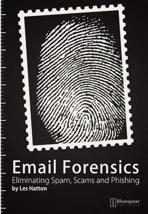 Email Forensics: Eliminating Spam, Scams and Phishing