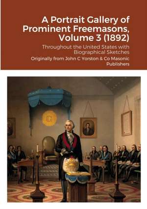 A Portrait Gallery of Prominent Freemasons, Volume 3 (1892) de John C Yorston Publishers