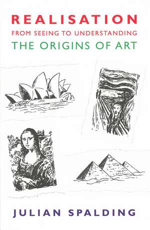 Realisation - from Seeing to Understanding: The Origins of Art de Julian Spalding