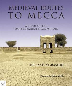 The Medieval Routes to Mecca: The Darb Zubaidah from Kufa to Mecca de Professor Saad Al-Rashid