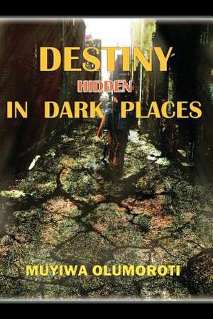 Destiny Hidden in Dark Places de Olumoroti, Muyiwa