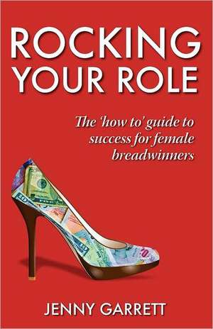 Rocking Your Role - The 'How To' Guide to Success for Female Breadwinners de Jenny Garrett