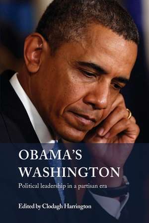 Obama's Washington: Political Leadership in a Partisan Era de Clodagh Harrington