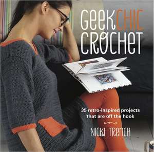 Geek Chic Crochet: 35 Retro Inspired Projects That Are Off the Hook de Nicki Trench