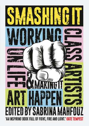 Smashing It: Working Class Artists on Life, Art and Making It Happen de Riz Ahmed