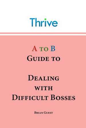 A to B Guide to Dealing with Difficult Bosses de Guest, Brian