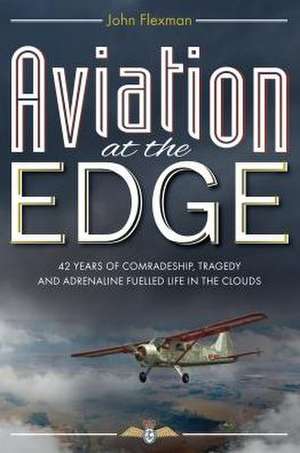 Aviation at the Edge: 42 Years of Comradeship, Tragedy & Adrenaline Fuelled Life in the Clouds de Flexman, Mr John