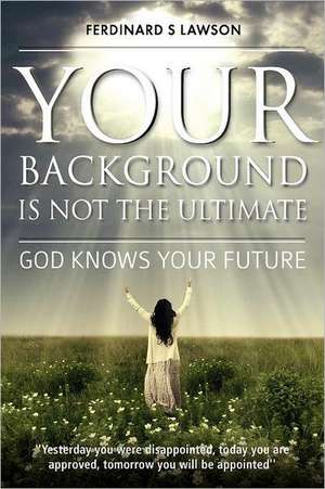 Your Background Is Not the Ultimate: God Knows Your Future de Lawson, MR Ferdinard