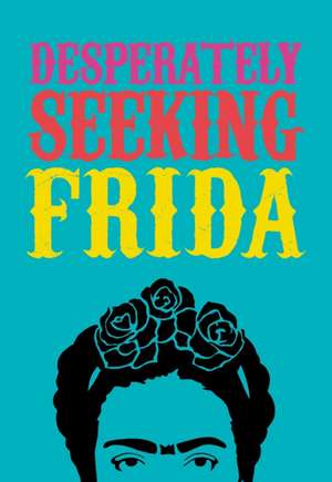 DESPERATELY SEEKING FRIDA de Ian Castello-Cortes