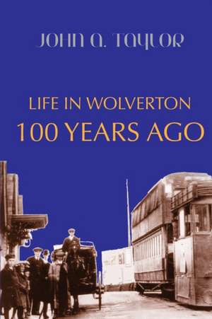 Life in Wolverton 100 Years Ago: 1914-1920 de John A. Taylor