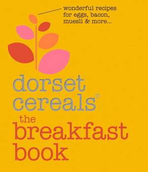 Dorset Cereals(r) the Breakfast Book: Wonderful Recipes for Eggs, Bacon, Muesli & More . . . de Dorset Cereals