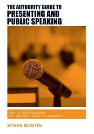 The Authority Guide to Presenting and Public Speaking de Steve Bustin