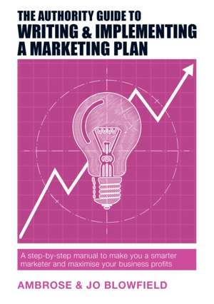 The Authority Guide to Writing and Implementing a Marketing Plan de Ambrose Blowfield