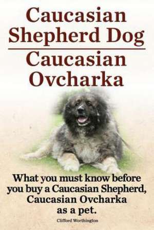 Caucasian Shepherd Dog. Caucasian Ovcharka. What You Must Know Before You Buy a Caucasian Shepherd Dog, Caucasian Ovcharka as a Pet. de Clifford Worthington