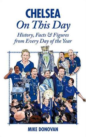 Chelsea on This Day: History, Facts & Figures from Every Day of the Year de Mike Donovan