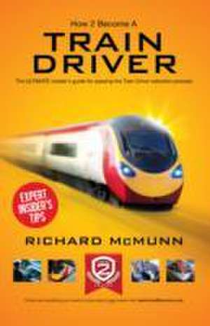 How to Become a Train Driver - the Ultimate Insider's Guide de Richard Mcmunn