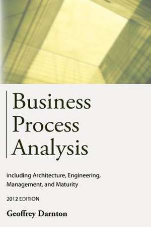 Business Process Analysis: Including Architecture, Engineering, Management, and Maturity de Geoffrey Darnton