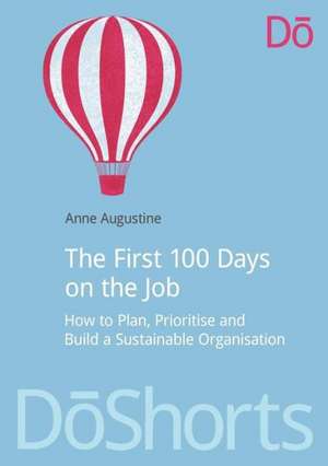 The First 100 Days on the Job: How to plan, prioritize and build a sustainable organisation de Anne Augustine