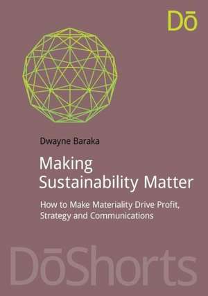 Making Sustainability Matter: How to Make Materiality Drive Profit, Strategy and Communications de Dwayne Baraka