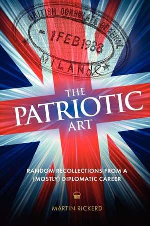 The Patriotic Art: Random Recollections from a (Mostly) Diplomatic Career de Martin Rickerd