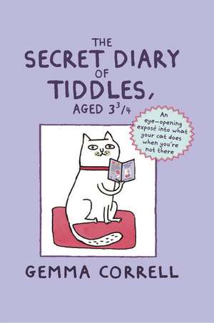 The Secret Diary of Tiddles, Aged 3 3/4: An eye-opening exposé into what your cat does when you’re not there de Gemma Correll