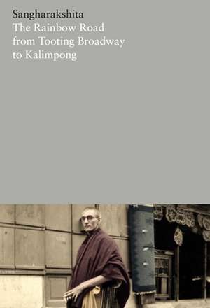 The Rainbow Road from Tooting Broadway to Kalimpong: Memoirs of an English Buddhist de Sangharakshita