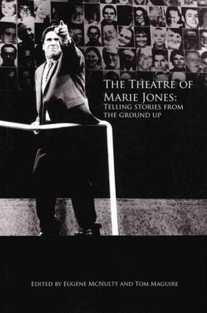 The Theatre of Marie Jones: Telling Stories from the Ground Up de Eugene McNulty