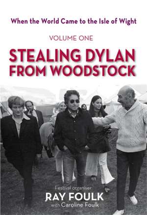 Stealing Bob Dylan from Woodstock: When the World Came to the Isle of Wight de Ray Foulk