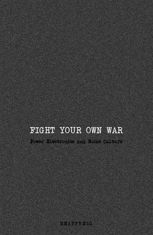 Fight Your Own War: Power Electronics and Noise Culture de Jennifer Wallis