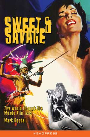 Sweet & Savage: The World Through the Mondo Film Lens de Mark Goodall