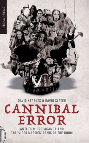 Cannibal Error: Anti-Film Propaganda and the 'Video Nasties' Panic of the 1980s de David Kerekes