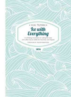 Ice with Everything: In Climbing Mountains or Sailing the Seas One Often Has to Settle for Less Than One Hoped de H.W. Tilman