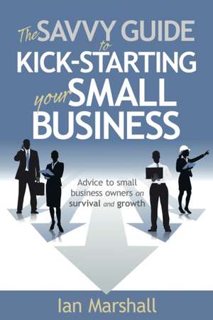 The Savvy Guide to Kick-Starting Your Small Business: The Voice Behind Music's Greatest Stars de Ian Marshall