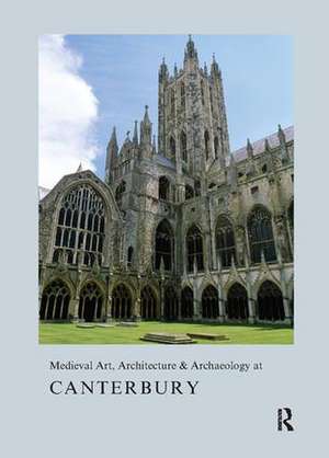 Medieval Art, Architecture & Archaeology at Canterbury de Alixe Bovey