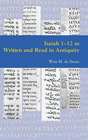 Isaiah 1-12 as Written and Read in Antiquity de Wim M. De Bruin