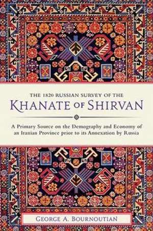 The 1820 Russian Survey of the Khanate of Shirvan: A Primary Source on the Demography and Economy of an Iranian Province Prior to Its Annexation by Ru de George A. Bournoutian