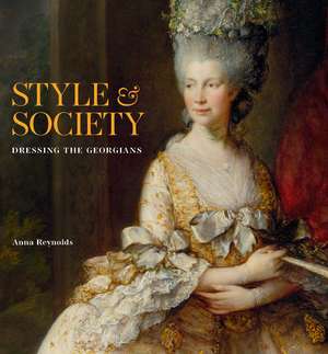 Style & Society: Dressing the Georgians de Anna Reynolds