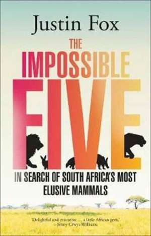 The Impossible Five: In Search of South Africa's Most Elusive Mammals de Justin Fox