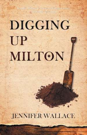 Digging Up Milton de Jennifer Wallace