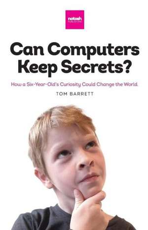 Can Computers Keep Secrets? - How a Six-Year-Old's Curiosity Could Change the World de Tom Barrett