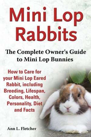 Mini Lop Rabbits: The Complete Owner's Guide to Mini Lop Bunnies, How to Care for Your Mini Lop Eared Rabbit, Including Breeding, Lifesp de Ann L. Fletcher