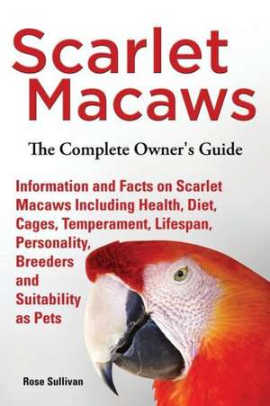 Scarlet Macaws, Information and Facts on Scarlet Macaws, the Complete Owner's Guide Including Breeding, Lifespan, Personality, Cages, Temperament, Die: The Complete Owner's Guide to Mini Lop Bunnies, How to Care for Your Mini Lop Eared Rabbit, Including Breeding, Lifesp de Rose Sullivan