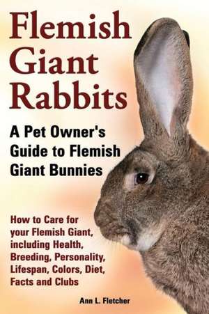 Flemish Giant Rabbits, a Pet Owner's Guide to Flemish Giant Bunnies How to Care for Your Flemish Giant, Including Health, Breeding, Personality, Lifes: The Complete Owner's Guide to Mini Lop Bunnies, How to Care for Your Mini Lop Eared Rabbit, Including Breeding, Lifesp de Ann L. Fletcher