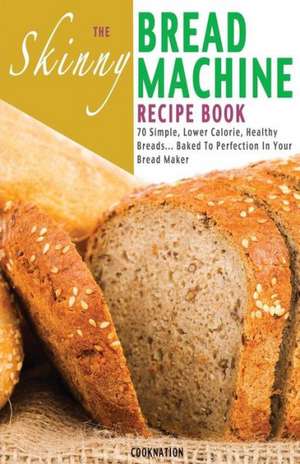 The Skinny Bread Machine Recipe Book de Cooknation