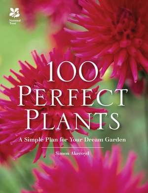 100 Perfect Plants: A Simple Plan for Your Dream Garden de Simon Akeroyd