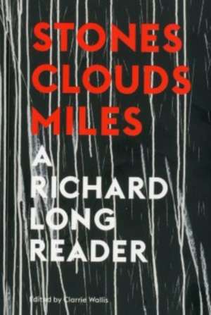 Stones, Clouds, Miles: A Richard Long Reader de Clarrie Wallis