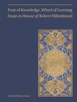 Fruit of Knowledge, Wheel of Learning (Vol II): Essays in Honour of Professor Robert Hillenbrand de Melanie Gibson