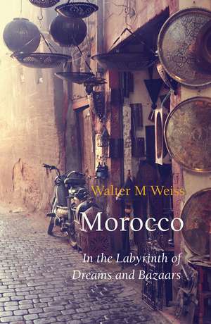 Morocco: In the Labyrinth of Dreams and Bazaars de Walter M. Weiss