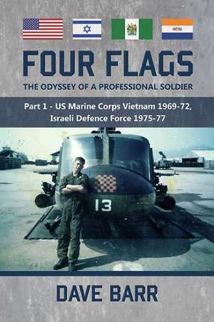 Four Flags, the Odyssey of a Professional Soldier: Part 1 - US Marine Corps Vietnam 1969-72, Israeli Defence Force 1975-77 de Dave Barr