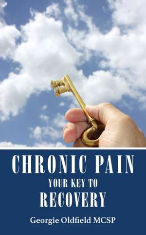 Chronic Pain: Your Key to Recovery de Georgie Oldfield McSp